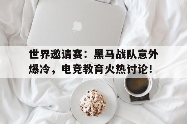 半岛体育注册网址-世界邀请赛：黑马战队意外爆冷，电竞教育火热讨论！黑马对战-半岛体育注册网址