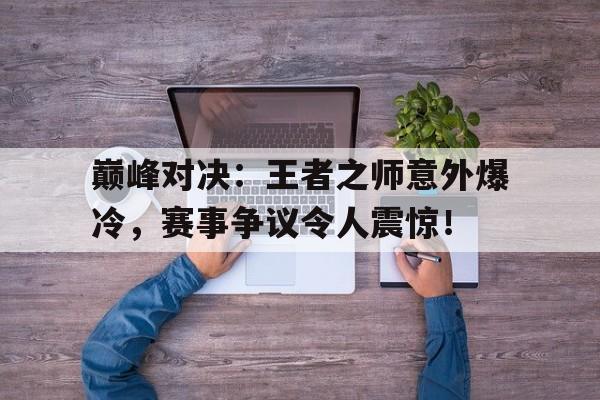 半岛体育-巅峰对决：王者之师意外爆冷，赛事争议令人震惊！-半岛体育