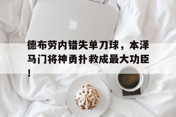 半岛体育-德布劳内错失单刀球，本泽马门将神勇扑救成最大功臣！-半岛体育