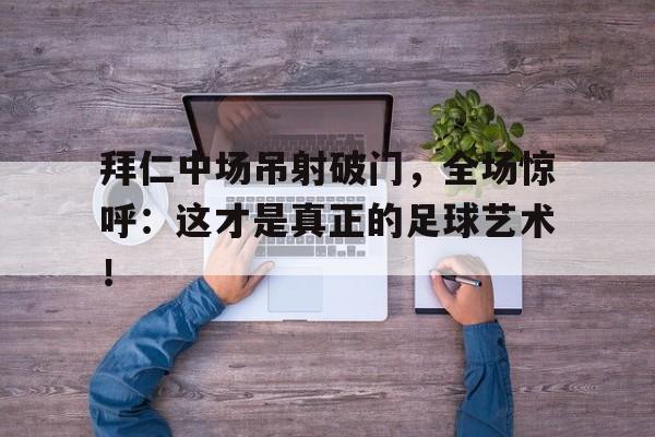 半岛体育官网-拜仁中场吊射破门，全场惊呼：这才是真正的足球艺术！-半岛体育官网