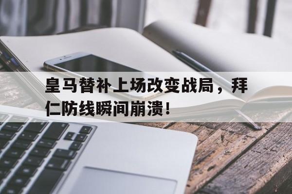 半岛体育-皇马替补上场改变战局，拜仁防线瞬间崩溃！-半岛体育