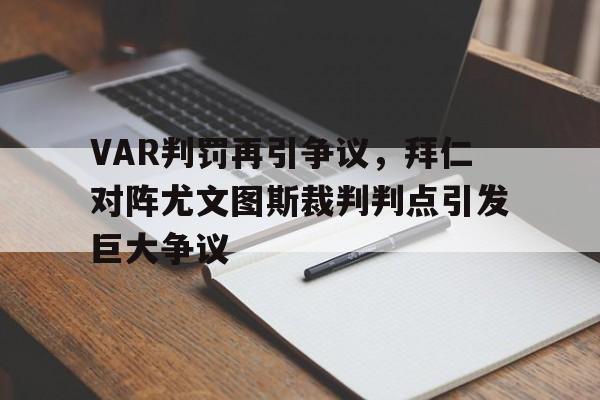 半岛体育官网-VAR判罚再引争议，拜仁对阵尤文图斯裁判判点引发巨大争议-半岛体育官网