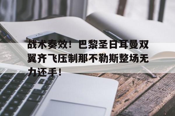 战术奏效!巴黎圣日耳曼双翼齐飞压制那不勒斯整场无力还手! 战术奏效!巴黎圣日耳曼双翼齐飞压制那不勒斯整场无力还手!