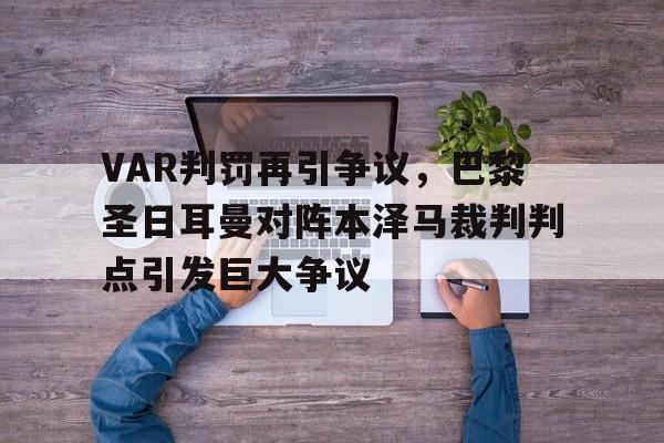 半岛体育APP-VAR判罚再引争议，巴黎圣日耳曼对阵本泽马裁判判点引发巨大争议-半岛体育APP